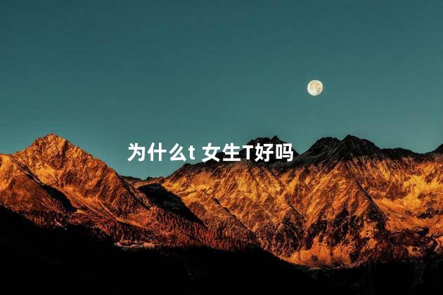 为什么t 女生T好吗